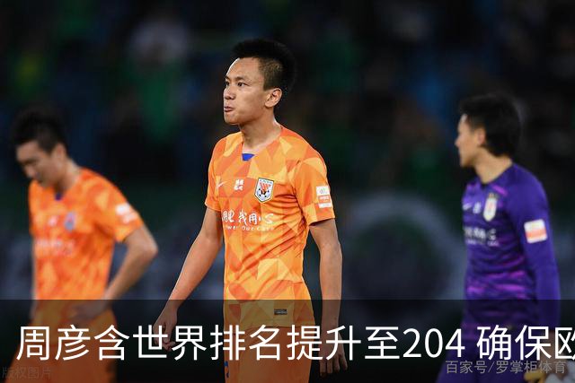周彦含世界排名提升至204 确保欧巡赛参赛资格