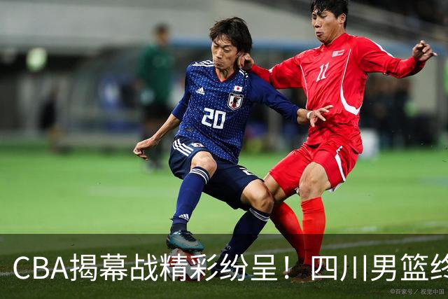 CBA揭幕战精彩纷呈！四川男篮终结漫长连败，广厦双加时逆转山西